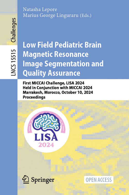 Book cover of Low Field Pediatric Brain Magnetic Resonance Image Segmentation and Quality Assurance: First MICCAI Challenge, LISA 2024, Held in Conjunction with MICCAI 2024, Marrakesh, Morocco, October 10, 2024, Proceedings (Lecture Notes in Computer Science #15515)
