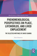 Phenomenological Perspectives on Place, Lifeworlds and Lived Emplacement: The Selected Writings of David Seamon