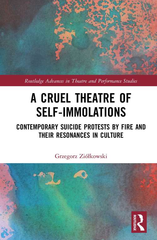 Book cover of A Cruel Theatre of Self-Immolations: Contemporary Suicide Protests by Fire and Their Resonances in Culture (Routledge Advances in Theatre & Performance Studies)