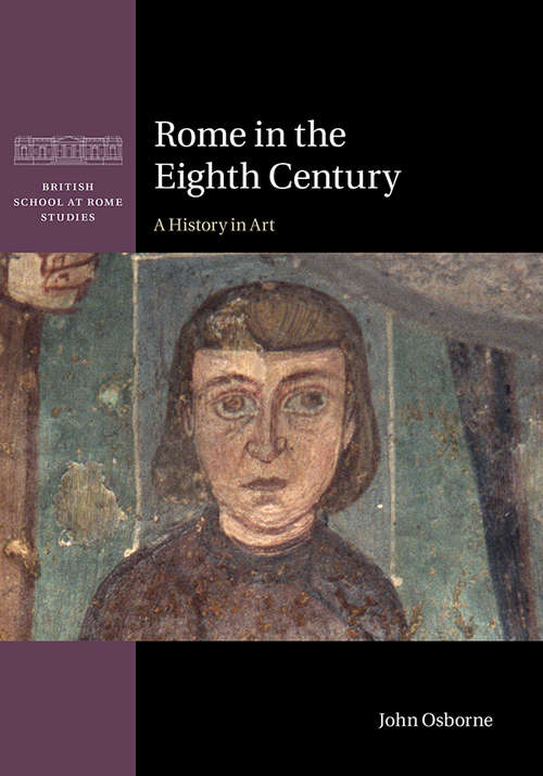 Rome in the Eighth Century: A History in Art (British School at Rome Studies)