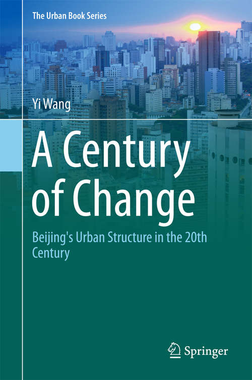 A Century of Change: Beijing's Urban Structure in the 20th Century (The Urban Book Series)