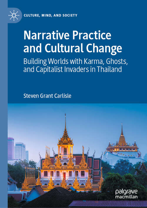 Narrative Practice and Cultural Change: Building Worlds with Karma, Ghosts, and Capitalist Invaders in Thailand (Culture, Mind, and Society)