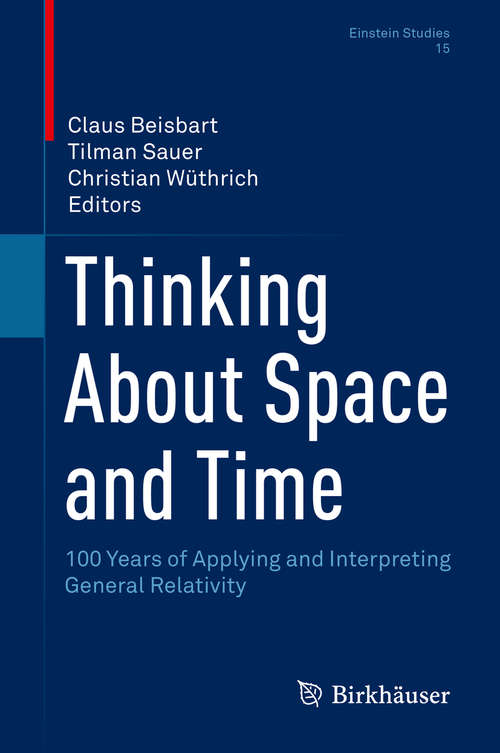 Thinking About Space and Time: 100 Years of Applying and Interpreting General Relativity (Einstein Studies #15)