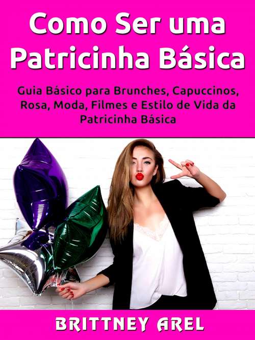 Book cover of Como Ser uma Patricinha Básica: Guia Básico para Brunches, Capuccinos, Rosa, Moda, Filmes e Estilo de Vida da Patricinha Básica