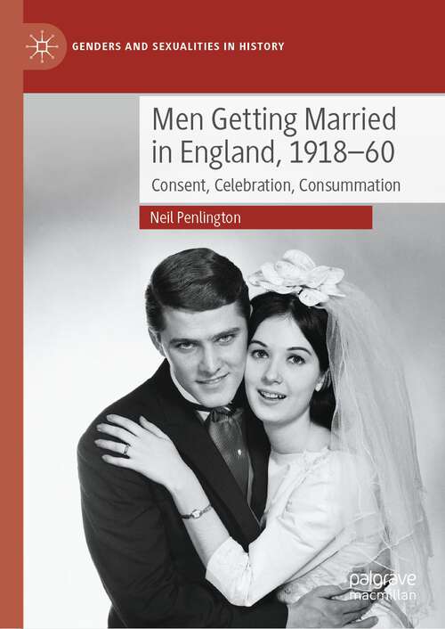 Book cover of Men Getting Married in England, 1918–60: Consent, Celebration, Consummation (1st ed. 2023) (Genders and Sexualities in History)