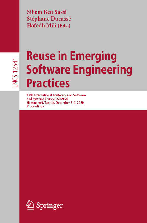 Reuse in Emerging Software Engineering Practices: 19th International Conference on Software and Systems Reuse, ICSR 2020, Hammamet, Tunisia, December 2–4, 2020, Proceedings (Lecture Notes in Computer Science #12541)