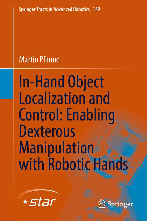 In-Hand Object Localization and Control: Enabling Dexterous Manipulation with Robotic Hands (Springer Tracts in Advanced Robotics #149)