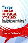Theory of Linear Physical Systems: Theory of physical systems from the viewpoint of classical dynamics, including Fourier methods