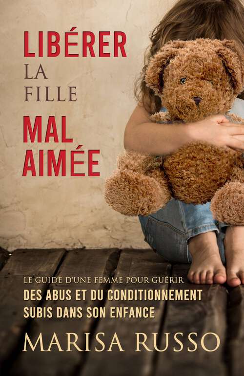 Book cover of Libérer la fille mal aimée: Le guide d'une femme pour guérir des abus et du conditionnement subis dans son enfance