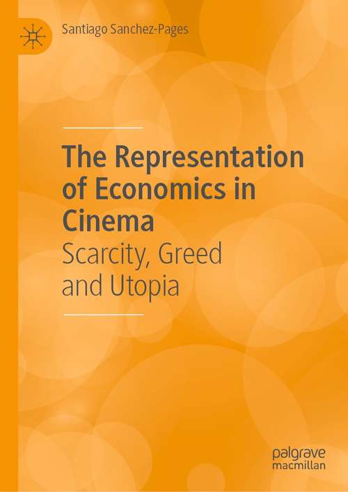 Book cover of The Representation of Economics in Cinema: Scarcity, Greed and Utopia (1st ed. 2021)