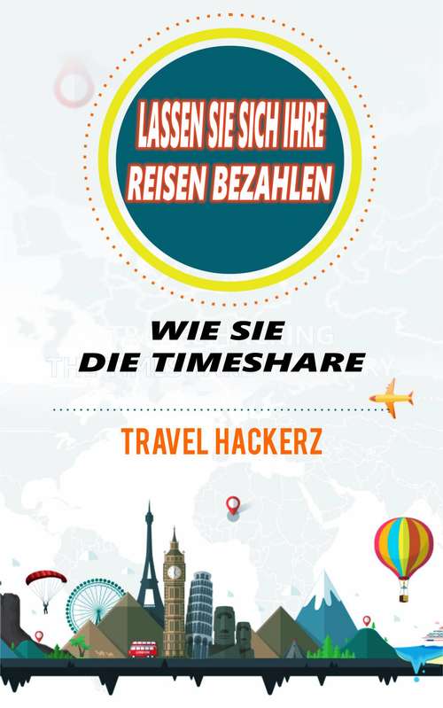 Book cover of Lassen Sie sich Ihre Reisen bezahlen: Wie Sie die Timeshare-Branche knacken können (Hacks, Geheimnisse, Tipps, Anleitungen, Budget)