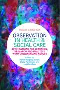 Observation in Health and Social Care: Applications for Learning, Research and Practice with Children and Adults