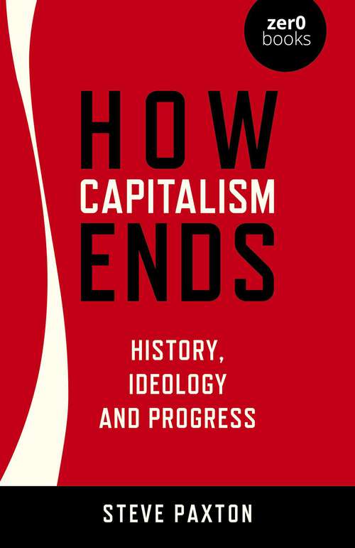 Book cover of How Capitalism Ends: History, Ideology and Progress