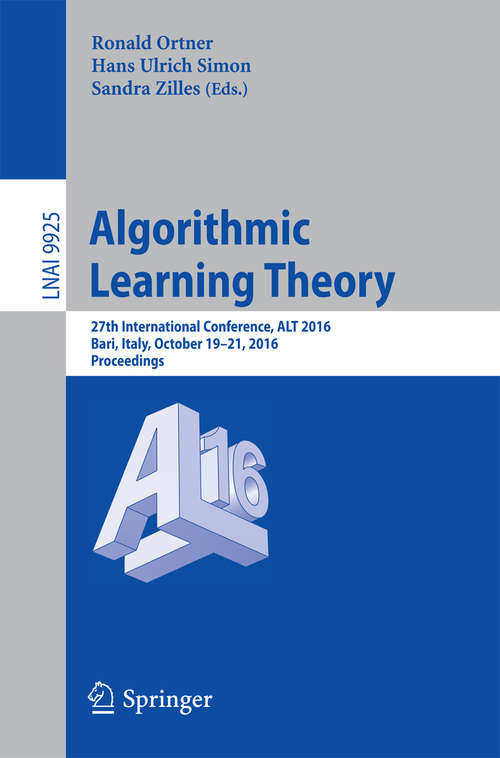 Algorithmic Learning Theory: 27th International Conference, ALT 2016, Bari, Italy, October 19-21, 2016, Proceedings (Lecture Notes in Computer Science #9925)