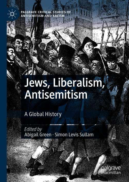 Jews, Liberalism, Antisemitism: A Global History (Palgrave Critical Studies of Antisemitism and Racism)
