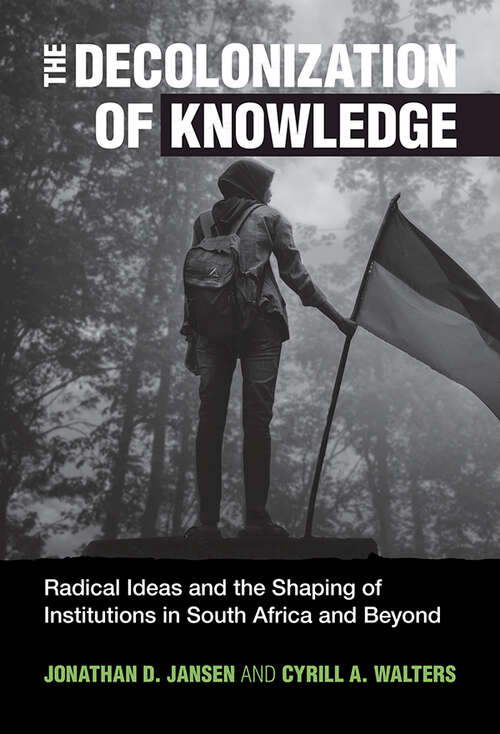 Book cover of The Decolonization of Knowledge: Radical Ideas and the Shaping of Institutions in South Africa and Beyond