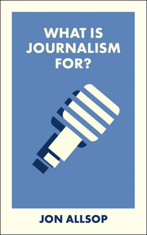 Book cover of What Is Journalism For? (First Edition) (What Is It For?)
