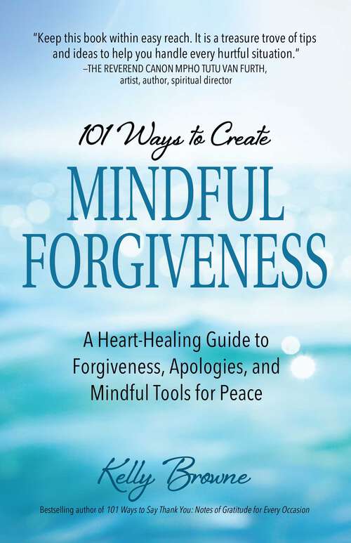 Book cover of 101 Ways to Create Mindful Forgiveness: A Heart-Healing Guide to Forgiveness, Apologies, and Mindful Tools for Peace
