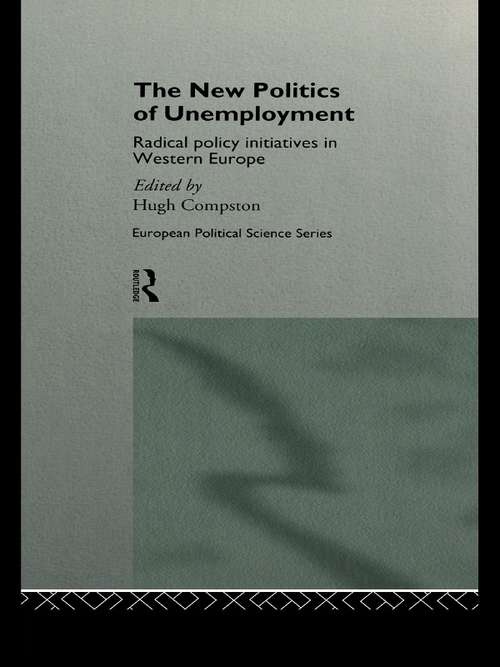 The New Politics of Unemployment: Radical Policy Initiatives in Western Europe (Routledge/ECPR Studies in European Political Science)