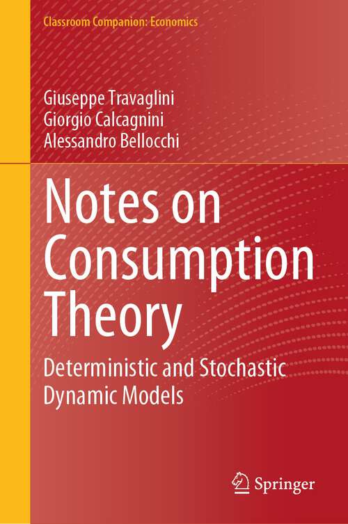Book cover of Notes on Consumption Theory: Deterministic and Stochastic Dynamic Models (2024) (Classroom Companion: Economics)