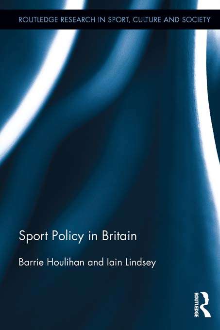 Sport Policy in Britain: Sport Policy In Britain (Routledge Research in Sport, Culture and Society #18)