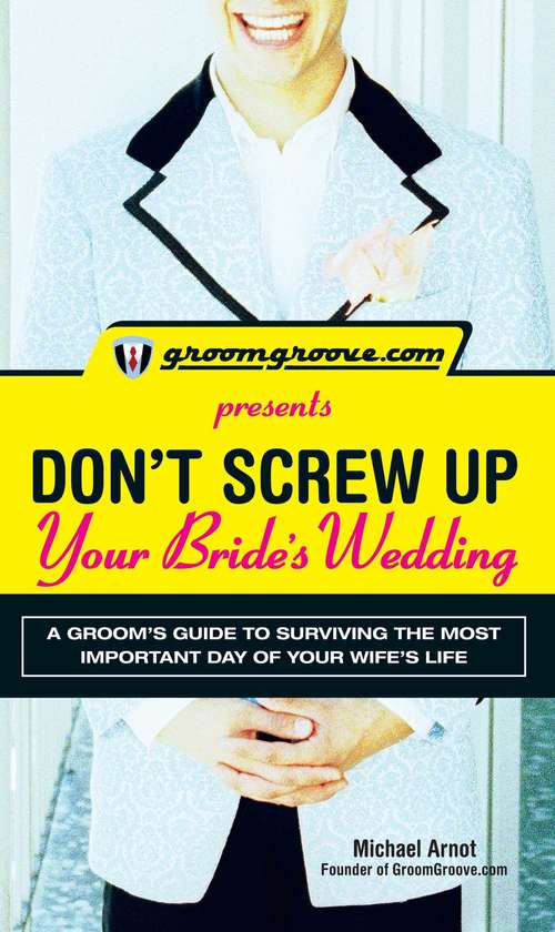 Book cover of GroomGroove.com Presents Don't Screw Up Your Bride's Wedding: A Groom’s Guide to Surviving the Most Important Day of Your Wife's Life