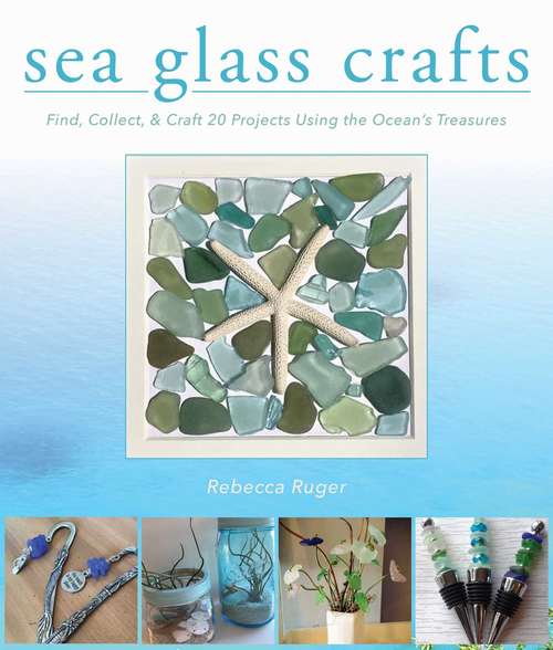 Book cover of Sea Glass Crafts: Find, Collect, & Craft More Than 20 Projects Using the Ocean's Treasures