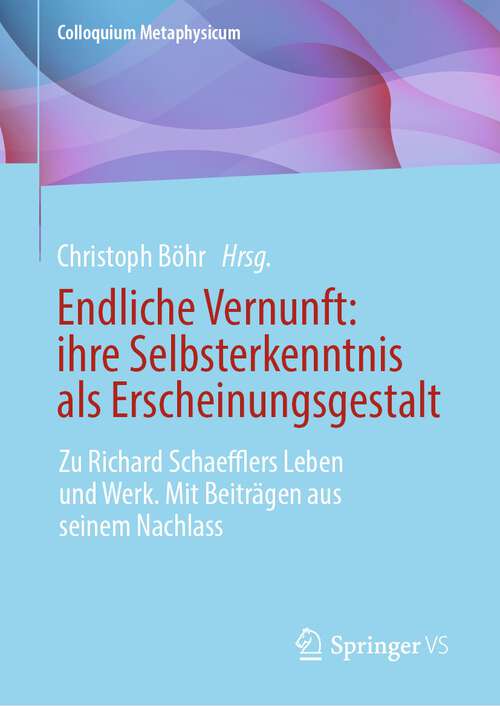 Book cover of Endliche Vernunft: ihre Selbsterkenntnis als Erscheinungsgestalt: Zu Richard Schaefflers Leben und Werk. Mit Beiträgen aus seinem Nachlass (1. Aufl. 2023) (Colloquium Metaphysicum)