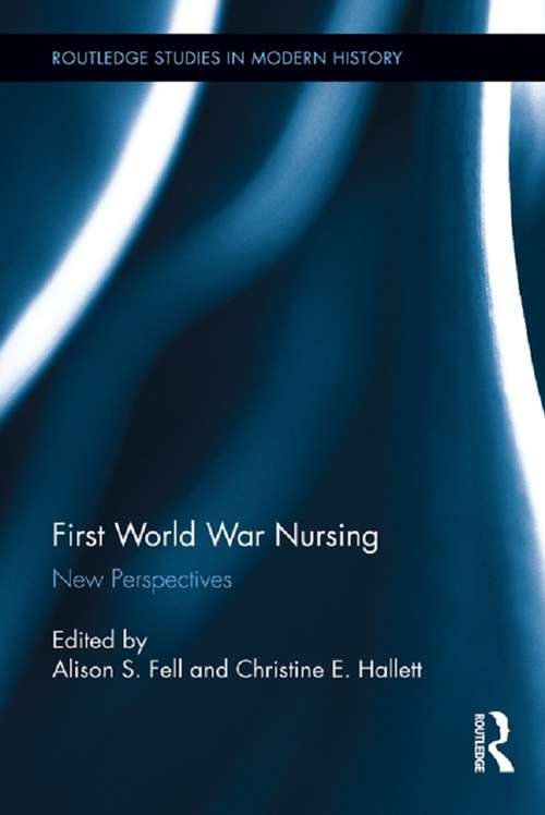 First World War Nursing: New Perspectives (Routledge Studies in Modern History #11)