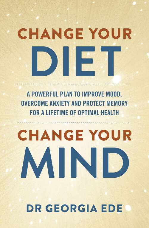 Book cover of Change Your Diet, Change Your Mind: A powerful plan to improve mood, overcome anxiety and protect memory for a lifetime of optimal mental health