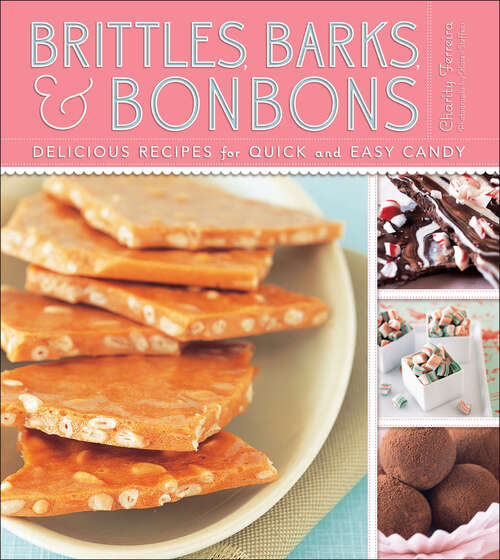 Brittles, Barks, and Bonbons: Delicious Recipes For Quick And Easy Candy