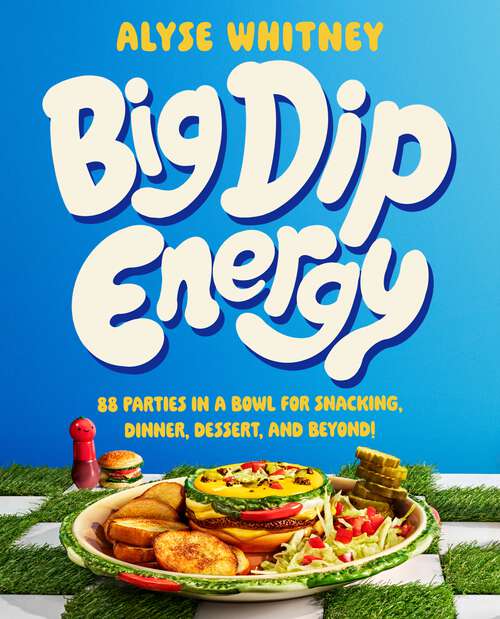 Book cover of Big Dip Energy: 88 Parties in a Bowl for Snacking, Dinner, Dessert, and Beyond!