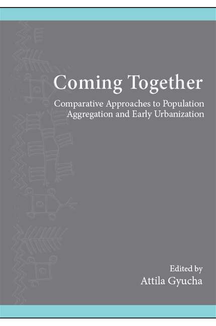 Book cover of Coming Together: Comparative Approaches to Population Aggregation and Early Urbanization (SUNY series, The Institute for European and Mediterranean Archaeology Distinguished Monograph Series)