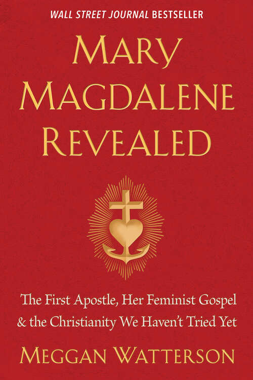 Book cover of Mary Magdalene Revealed: The First Apostle, Her Feminist Gospel & the Christianity We Haven't Tried Yet