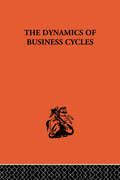 The Dynamics of Business Cycles: A Study in Economic Fluctuations