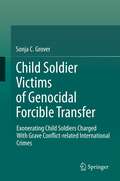 Child Soldier Victims of Genocidal Forcible Transfer: Exonerating Child Soldiers Charged With Grave Conflict-related International Crimes