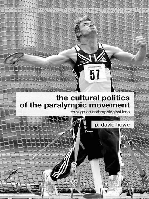 The Cultural Politics of the Paralympic Movement: Through an Anthropological Lens (Routledge Critical Studies in Sport)