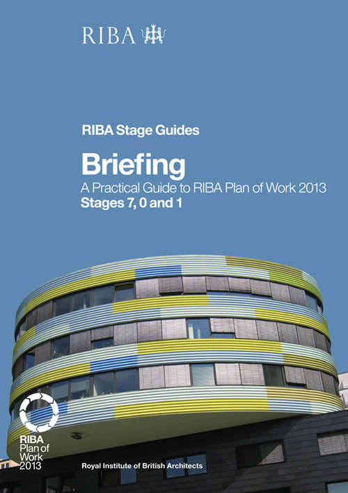Book cover of Briefing: A Practical Guide to RIBA Plan of Work 2013 Stages 7, 0 and 1 (RIBA Stage Guide)
