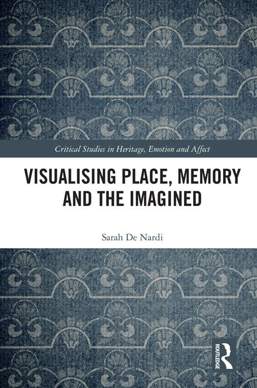 Visualising Place, Memory and the Imagined (Critical Studies in Heritage, Emotion and Affect)