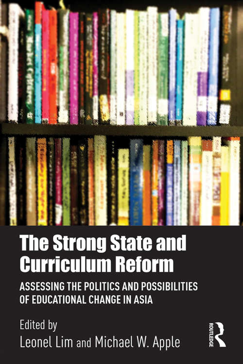 The Strong State and Curriculum Reform: Assessing the politics and possibilities of educational change in Asia (Routledge Research in Education Policy and Politics)
