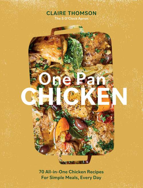 Book cover of One Pan Chicken: 70 All-in-One Chicken Recipes For Simple Meals, Every Day