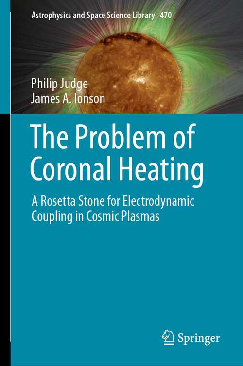 Book cover of The Problem of Coronal Heating: A Rosetta Stone for Electrodynamic Coupling in Cosmic Plasmas (2024) (Astrophysics and Space Science Library #470)