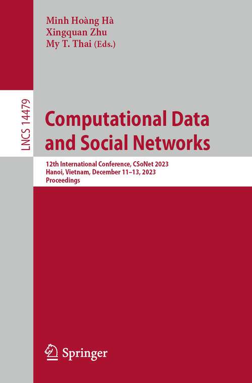 Book cover of Computational Data and Social Networks: 12th International Conference, CSoNet 2023, Hanoi, Vietnam, December 11–13, 2023, Proceedings (2024) (Lecture Notes in Computer Science #14479)