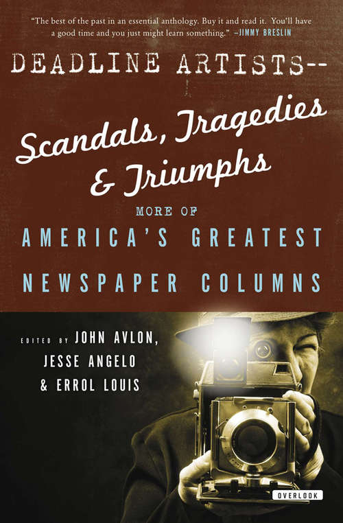 Deadline Artists--Scandals, Tragedies and Triumphs: More of Americaís Greatest Newspaper Columns