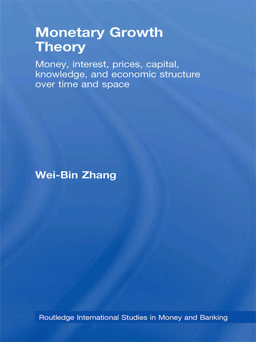 Monetary Growth Theory: Money, Interest, Prices, Capital, Knowledge and Economic Structure over Time and Space (Routledge International Studies In Money And Banking Ser.)