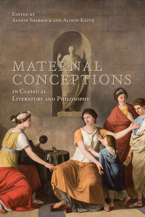 Maternal Conceptions in Classical Literature and Philosophy (Phoenix Supplementary Volumes #57)