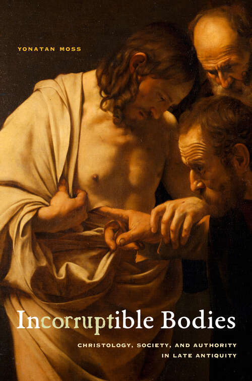 Book cover of Incorruptible Bodies: Christology, Society, and Authority in Late Antiquity (Christianity in Late Antiquity #1)