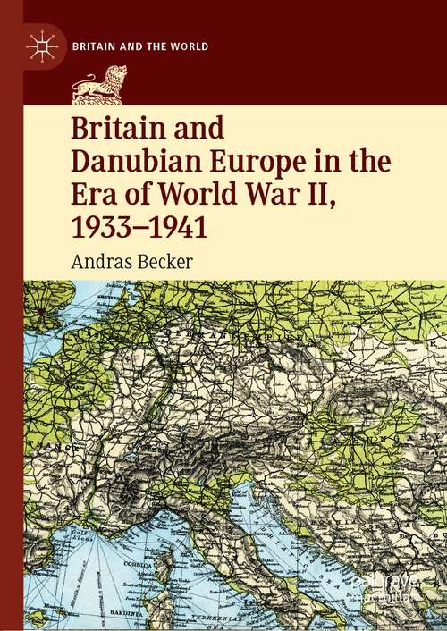 Britain and Danubian Europe in the Era of World War II, 1933-1941 (Britain and the World)