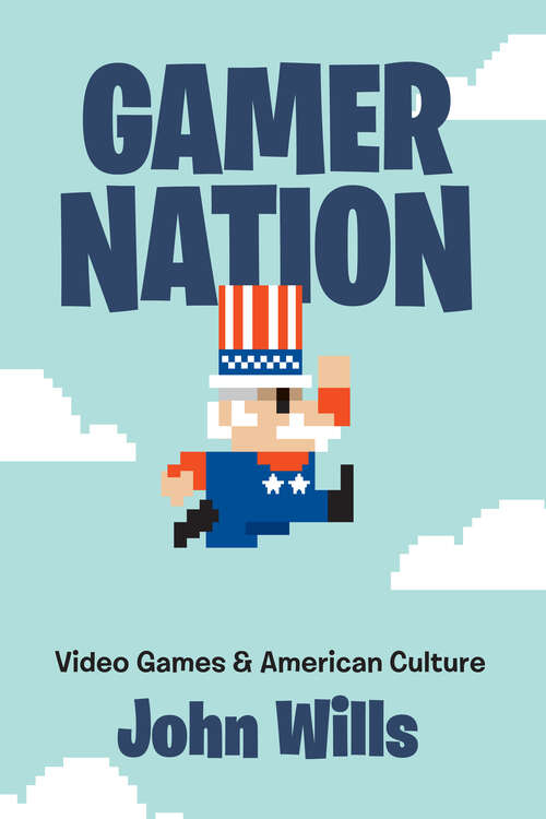 Gamer Nation: Video Games and American Culture