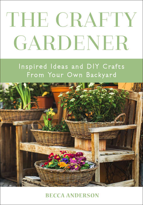 Book cover of The Crafty Gardener: Inspired Ideas and DIY Crafts From Your Own Backyard